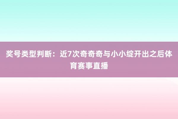 奖号类型判断：近7次奇奇奇与小小绽开出之后体育赛事直播