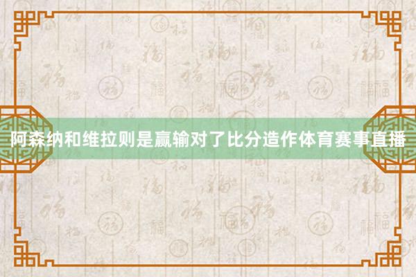 阿森纳和维拉则是赢输对了比分造作体育赛事直播