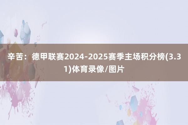 辛苦:德甲联赛2024-2025赛季主场积分榜(3.31)体育录像/图片