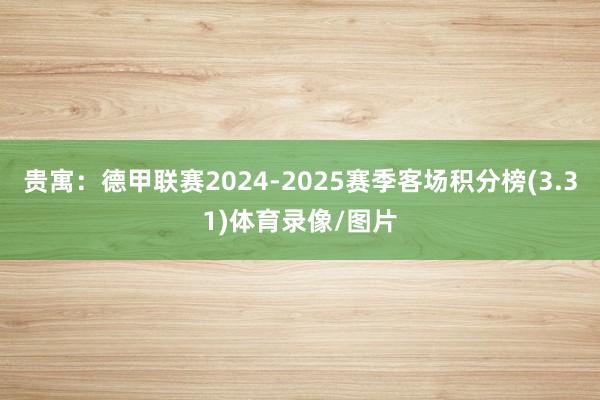 贵寓:德甲联赛2024-2025赛季客场积分榜(3.31)体育录像/图片