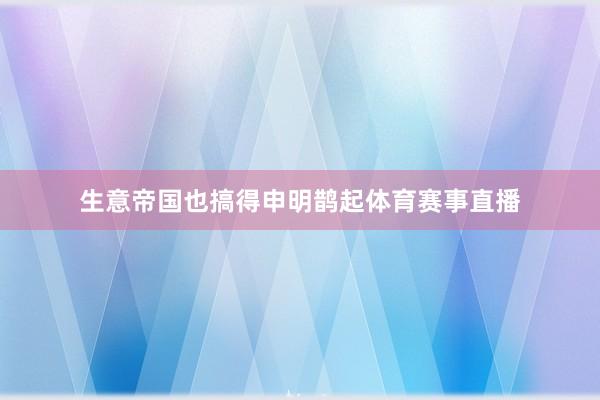 生意帝国也搞得申明鹊起体育赛事直播