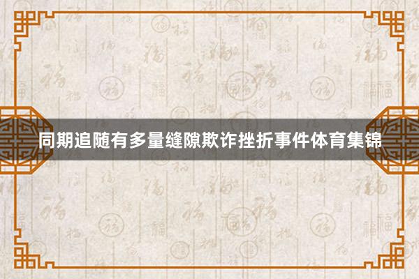 同期追随有多量缝隙欺诈挫折事件体育集锦