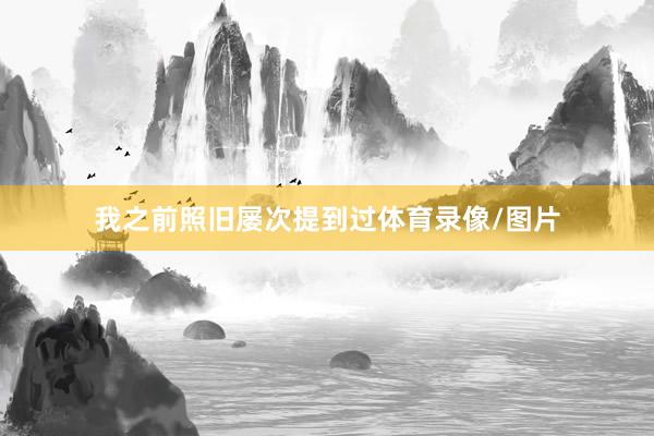 我之前照旧屡次提到过体育录像/图片