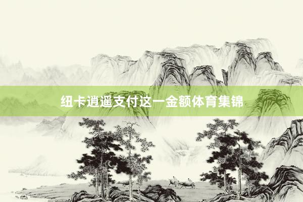 纽卡逍遥支付这一金额体育集锦