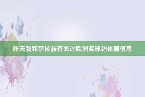 昨天我和萨拉赫有关过欧洲买球站体育信息