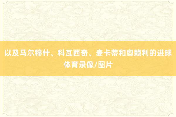 以及马尔穆什、科瓦西奇、麦卡蒂和奥赖利的进球体育录像/图片