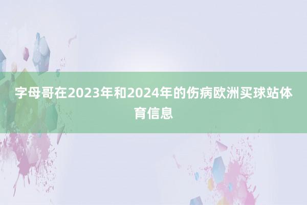 字母哥在2023年和2024年的伤病欧洲买球站体育信息