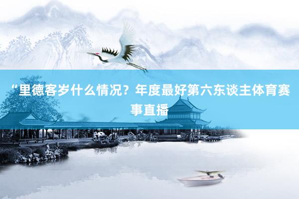 “里德客岁什么情况？年度最好第六东谈主体育赛事直播