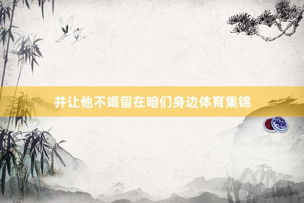 并让他不竭留在咱们身边体育集锦