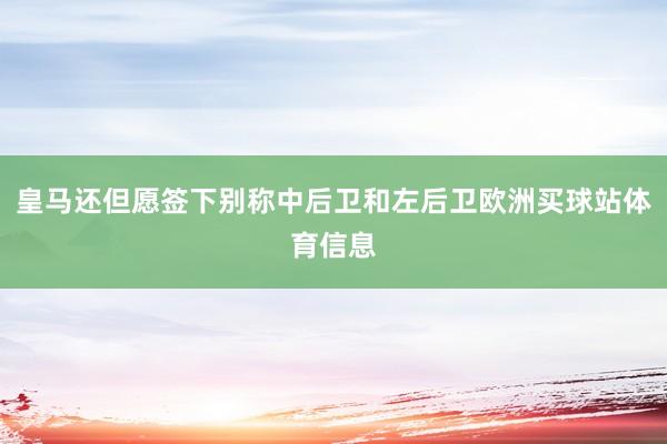 皇马还但愿签下别称中后卫和左后卫欧洲买球站体育信息