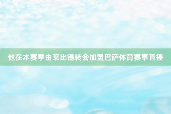他在本赛季由莱比锡转会加盟巴萨体育赛事直播