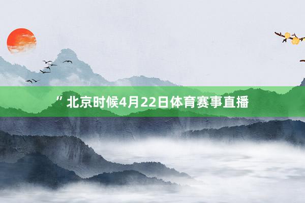 ”北京时候4月22日体育赛事直播