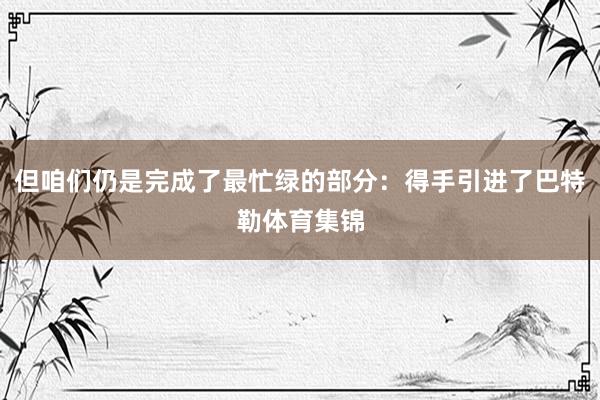 但咱们仍是完成了最忙绿的部分：得手引进了巴特勒体育集锦
