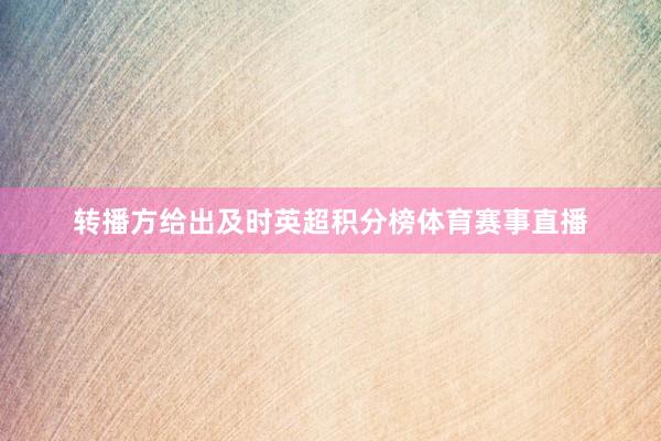 转播方给出及时英超积分榜体育赛事直播