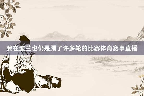我在波兰也仍是踢了许多轮的比赛体育赛事直播