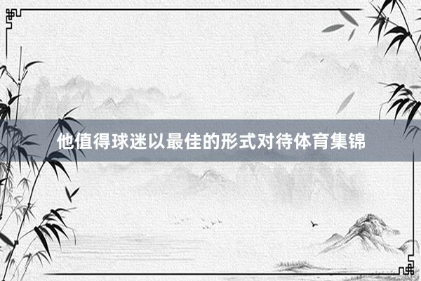 他值得球迷以最佳的形式对待体育集锦