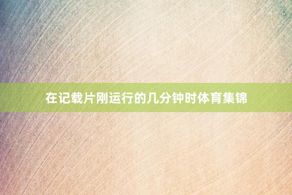 在记载片刚运行的几分钟时体育集锦