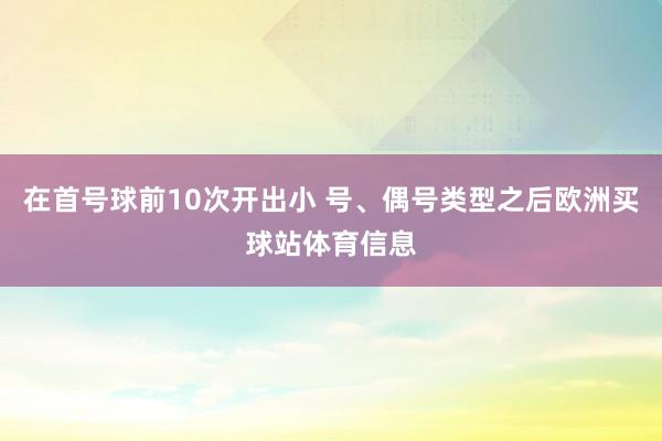 在首号球前10次开出小 号、偶号类型之后欧洲买球站体育信息