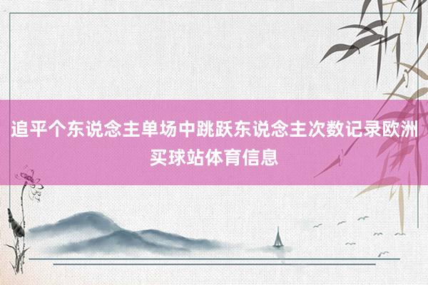 追平个东说念主单场中跳跃东说念主次数记录欧洲买球站体育信息