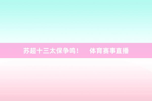 苏超十三太保争鸣！    体育赛事直播
