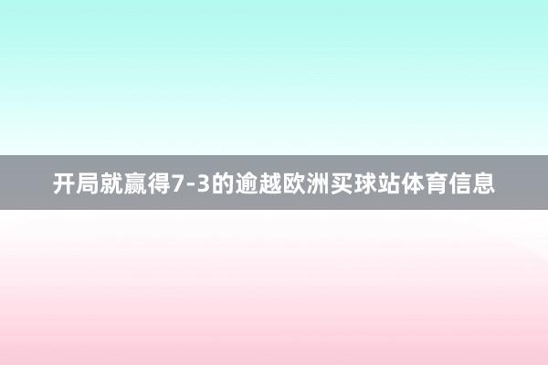 开局就赢得7-3的逾越欧洲买球站体育信息