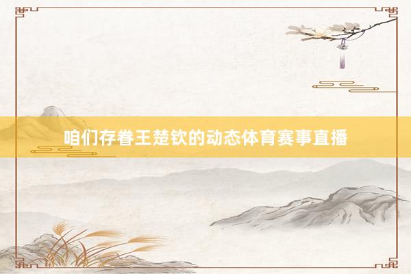 咱们存眷王楚钦的动态体育赛事直播