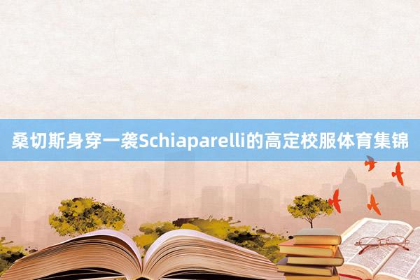 桑切斯身穿一袭Schiaparelli的高定校服体育集锦