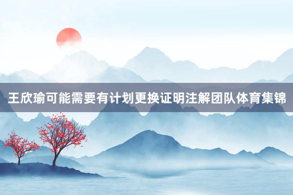 王欣瑜可能需要有计划更换证明注解团队体育集锦