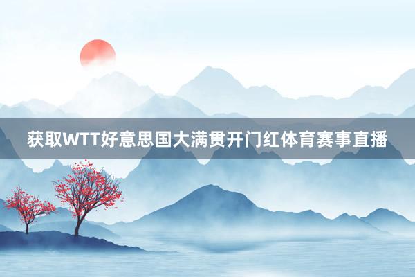 获取WTT好意思国大满贯开门红体育赛事直播