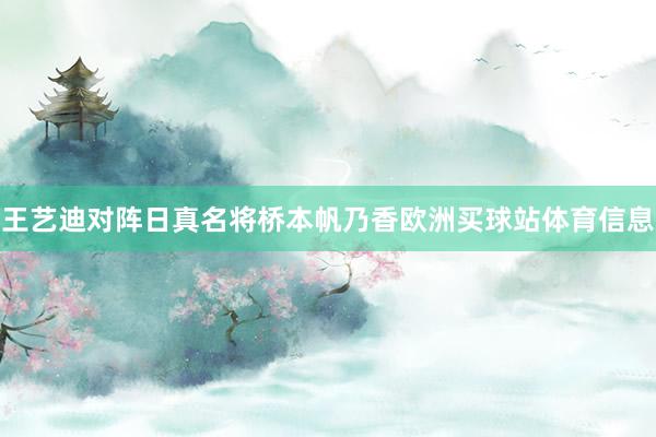 王艺迪对阵日真名将桥本帆乃香欧洲买球站体育信息