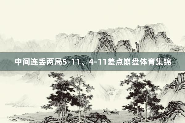 中间连丢两局5-11、4-11差点崩盘体育集锦