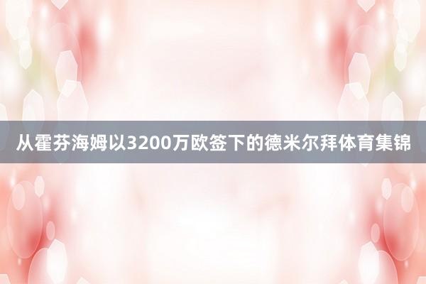 从霍芬海姆以3200万欧签下的德米尔拜体育集锦