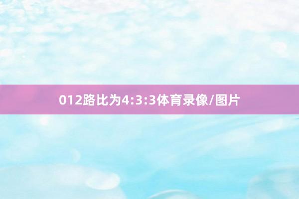 012路比为4:3:3体育录像/图片
