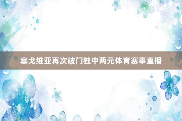 塞戈维亚再次破门独中两元体育赛事直播