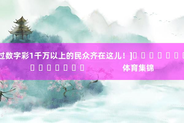 中过数字彩1千万以上的民众齐在这儿！]　　															                体育集锦
