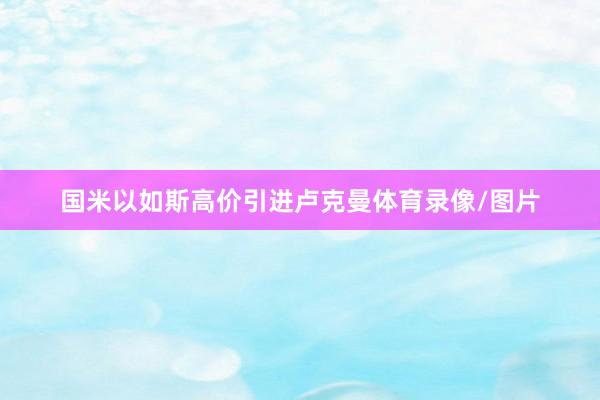 国米以如斯高价引进卢克曼体育录像/图片