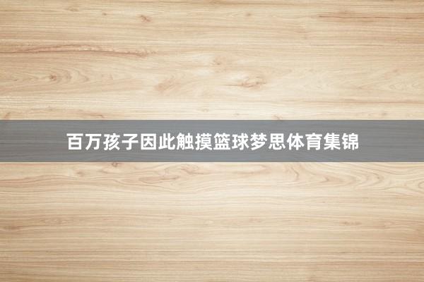 百万孩子因此触摸篮球梦思体育集锦