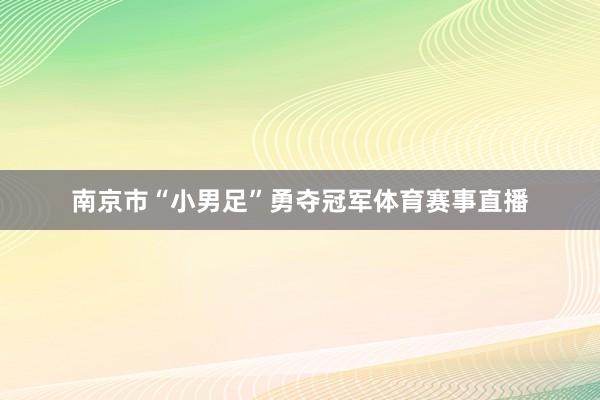 南京市“小男足”勇夺冠军体育赛事直播