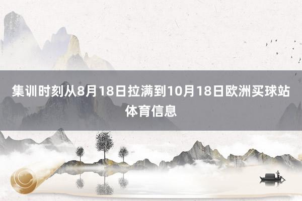 集训时刻从8月18日拉满到10月18日欧洲买球站体育信息