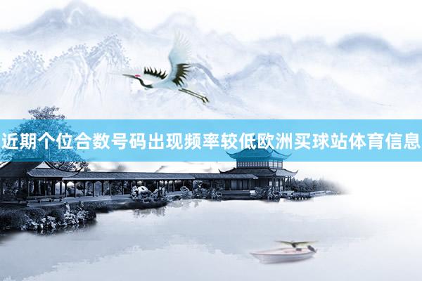 近期个位合数号码出现频率较低欧洲买球站体育信息