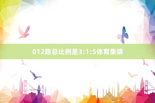 012路总比例是3:1:5体育集锦