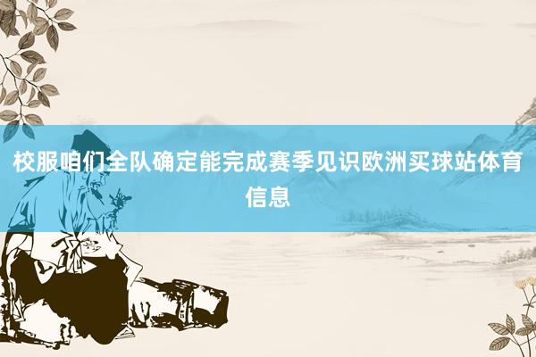 校服咱们全队确定能完成赛季见识欧洲买球站体育信息