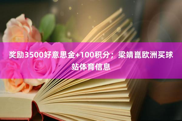 奖励3500好意思金+100积分；梁靖崑欧洲买球站体育信息