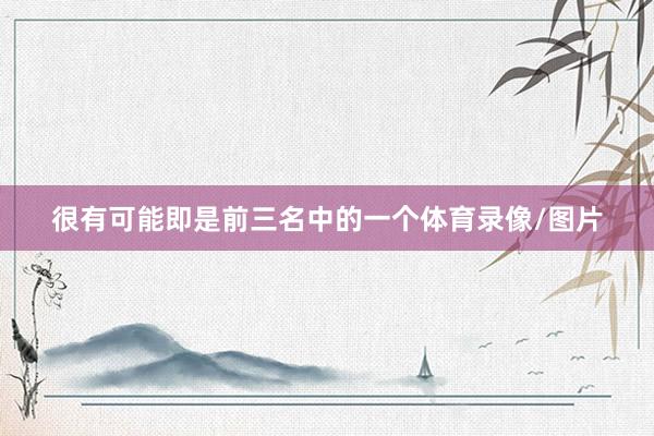 很有可能即是前三名中的一个体育录像/图片