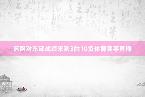 篮网对东部战绩来到3胜10负体育赛事直播