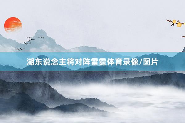 湖东说念主将对阵雷霆体育录像/图片