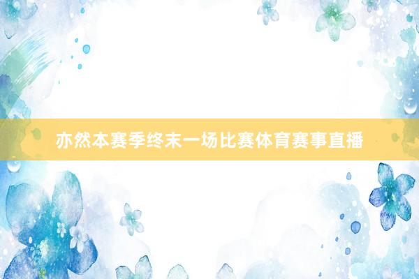 亦然本赛季终末一场比赛体育赛事直播