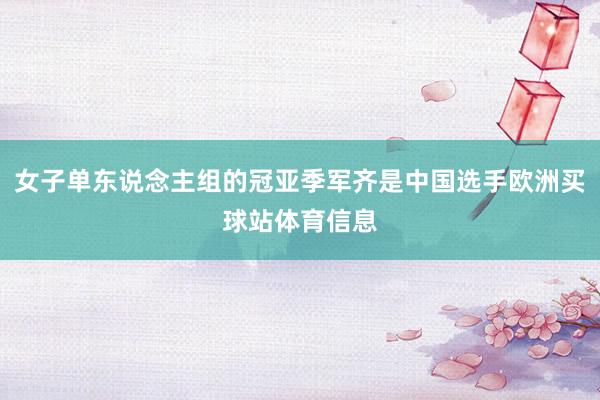 女子单东说念主组的冠亚季军齐是中国选手欧洲买球站体育信息