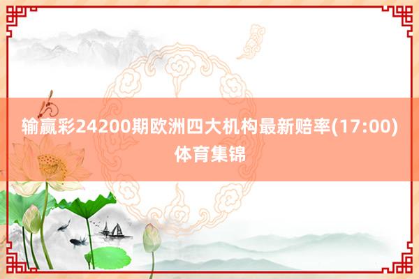 输赢彩24200期欧洲四大机构最新赔率(17:00)体育集锦