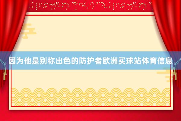 因为他是别称出色的防护者欧洲买球站体育信息